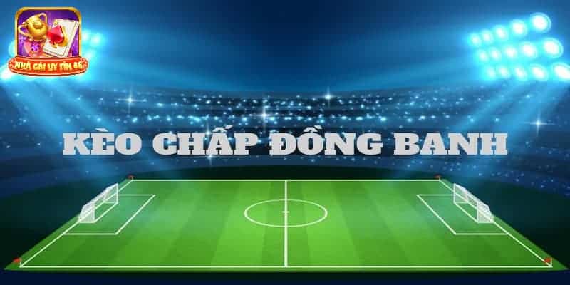 Giới thiệu kèo chấp đồng banh là gì?